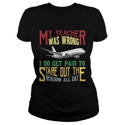 Ladies Tee My teacher was wrong I do get paid to stare out the window all day shirt