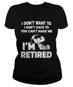 Ladies Tee Official I dont want to I dont have to you cant make me Im retired shirt