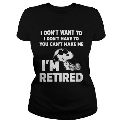 Ladies Tee Official I dont want to I dont have to you cant make me Im retired shirt