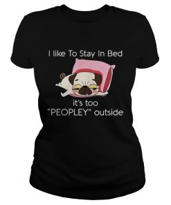 Ladies Tee Pug dog I like to stay in bed its too peopley outside shirt