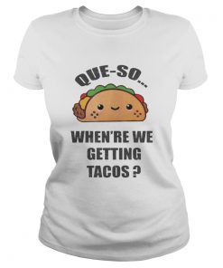 Ladies Tee Queso Whenre We Getting Tacos Shirt