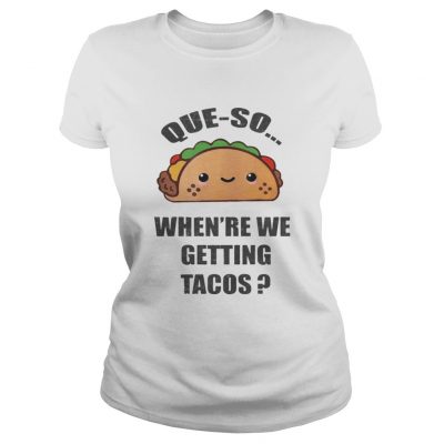 Ladies Tee Queso Whenre We Getting Tacos Shirt