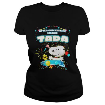 Ladies Tee Snoopy After God Made Me He Said Tada Shirt