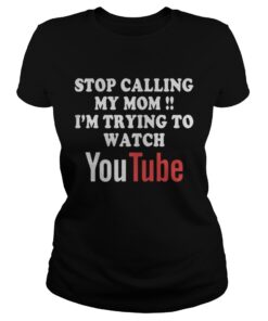 Ladies Tee Stop calling my mom Im trying to watch Youtube shirt