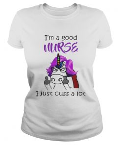 Ladies Tee Unicorn Im A Good Nurse I Just Cuss A Lot Shirt