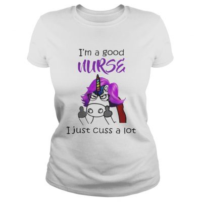 Ladies Tee Unicorn Im A Good Nurse I Just Cuss A Lot Shirt