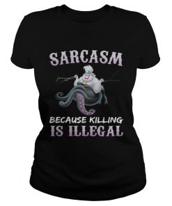 Ladies Tee Ursula sarcasm because killing is illegal shirt