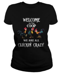 Ladies Tee Welcome To The Coop We Are All Cluckin Crazy Shirt