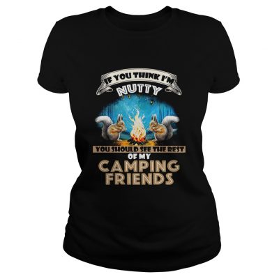 Ladies tee If you think Im Nutty you should see the rest of my camping friends shirt