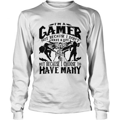 Loingsleeve Tee I am a gamer not because I dont have a life but because I choose to have many shirt