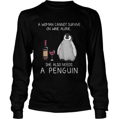 Longsleeve Tee A woman cannot survive on wine alone she also needs a penguin shirt