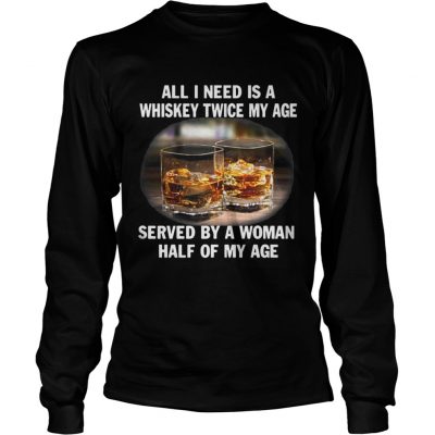 Longsleeve Tee All I need is a whiskey twice my age served by a Woman half of my age Shirt