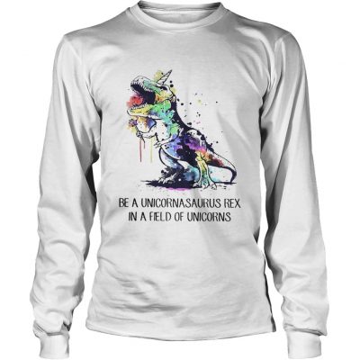 Longsleeve Tee Be a unicornasaurus rex in a field of unicorns shirt