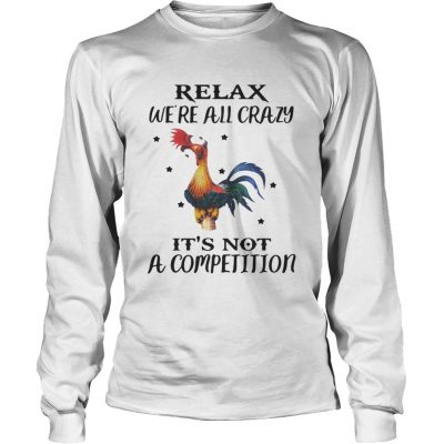 Longsleeve Tee Chicken Relax Were All Crazy Its Not A Competition Shirt