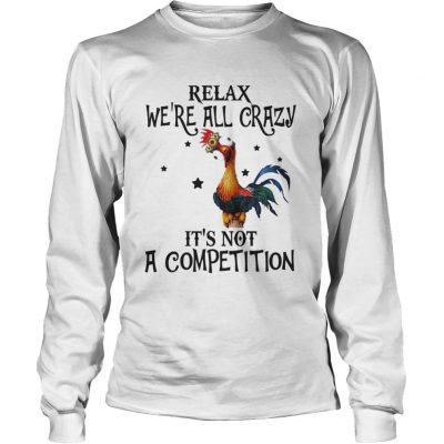 Longsleeve Tee Chicken relax were all crazy its not a competition shirt