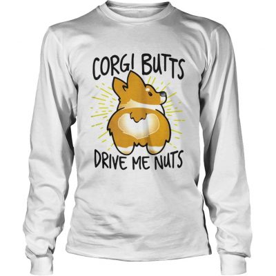 Longsleeve Tee Corgi butts drive me nuts shirt