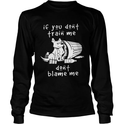 Longsleeve Tee Dog If You Dont Train Me Dont Blame Me Shirt