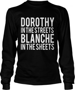 Longsleeve Tee Dorothy in the streets Blanche in the sheets shirt