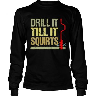 Longsleeve Tee Drill it till it squirts shirt