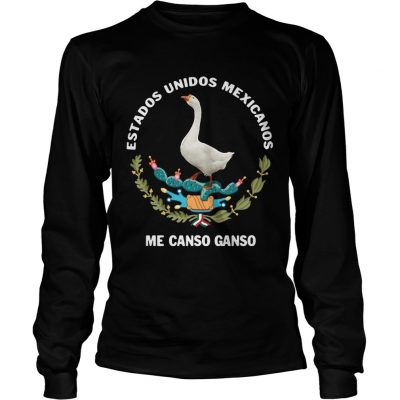 Longsleeve Tee Goose Estados Unidos Mexicanos Me Canso Ganso shirt