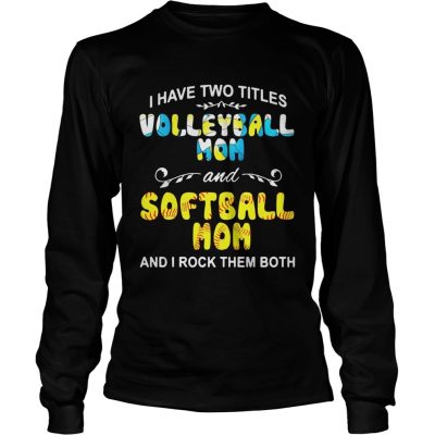 Longsleeve Tee I Have Two Titles Volleyball Mom And Softball Mom And I Rock Them Both Shirt