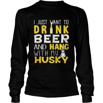 Longsleeve Tee I Just Want To Drink Beer And Hang With My Husky Shirt