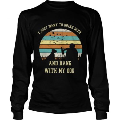 Longsleeve Tee I just want to drink beer and hang with my dog shirt