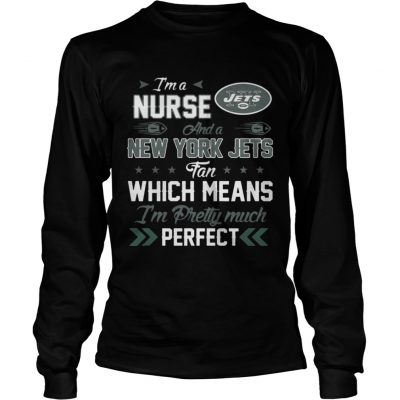 Longsleeve Tee Im A Nurse Jets Fan And Im Pretty Much Perfect Shirt