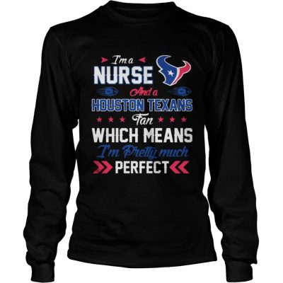 Longsleeve Tee Im A Nurse Texans Fan And Im Pretty Much Perfect Shirt