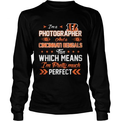 Longsleeve Tee Im A Photographer Bengals Fan And Im Pretty Much Perfect Shirt