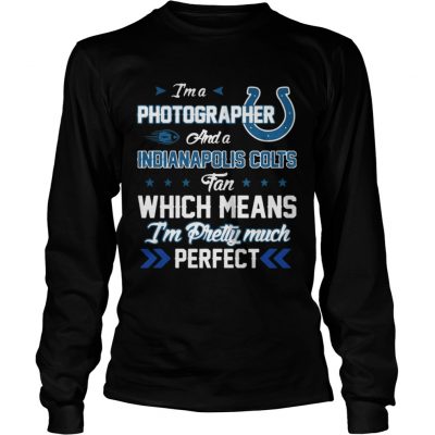 Longsleeve Tee Im A Photographer Colts Fan And Im Pretty Much Perfect Shirt