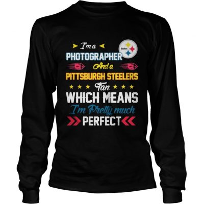 Longsleeve Tee Im A Photographer Steelers Fan And Im Pretty Much Perfect Shirt