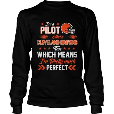 Longsleeve Tee Im A Pilot Browns Fan And Im Pretty Much Perfect Shirt