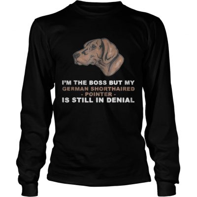 Longsleeve Tee Im the boss but my German Shorthaired Pointer is still in denial shirt