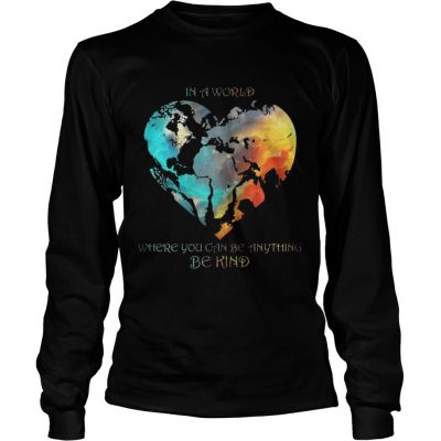 Longsleeve Tee In A World Where You Can Be Anything Be Kind Shirt