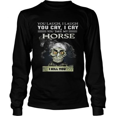 Longsleeve Tee Jeff Dunham you laugh I laugh you cry I cry you take my Horse shirt