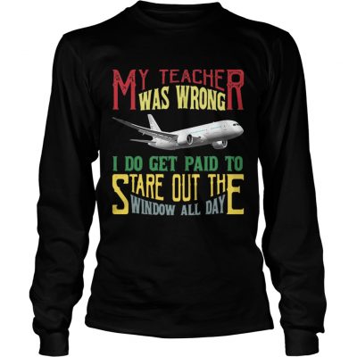 Longsleeve Tee My teacher was wrong I do get paid to stare out the window all day shirt