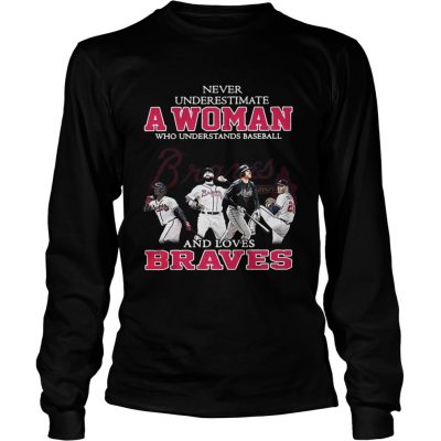 Longsleeve Tee Never underestimate a woman who understands baseball and loves Braves shirt