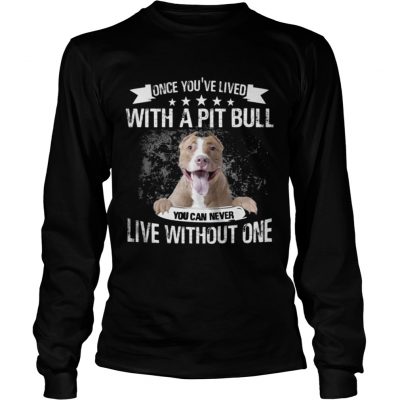 Longsleeve Tee Once Youve Lived With A Pit Bull You Can Never Live Without One TShirt