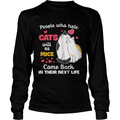 Longsleeve Tee People Who Hate Cats Will As Mice Come Back In Their Next Life TShirt