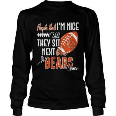 Longsleeve Tee People think Im nice until they sit next to me at a Bears game shirt