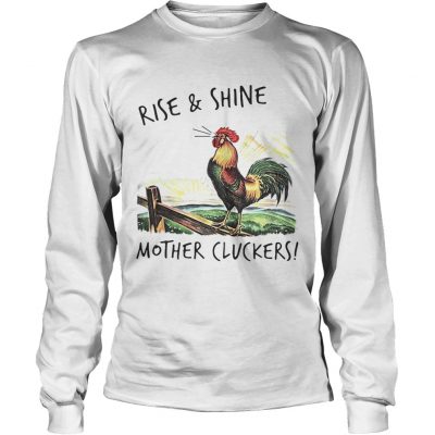 Longsleeve Tee Rise and shine mother cluckers shirt