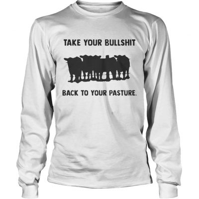 Longsleeve Tee Take your bullshit back to your pasture shirt