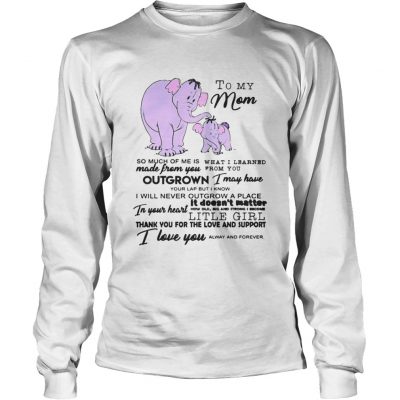 Longsleeve Tee To My Mom So Much Of Me Is Made From You Shirt