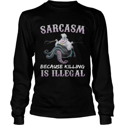 Longsleeve Tee Ursula sarcasm because killing is illegal shirt