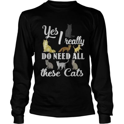 Longsleeve Tee Yes I really do need all these cats shirt