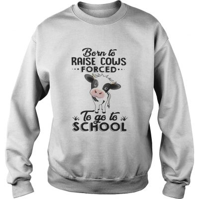 Sweatshirt Born to raise cows forced to go to school shirt