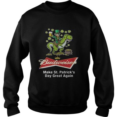 Sweatshirt Budweiser make St Patricks day great again shirt