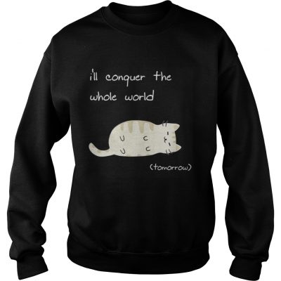 Sweatshirt Cat Ill conquer the world tomorow shirt