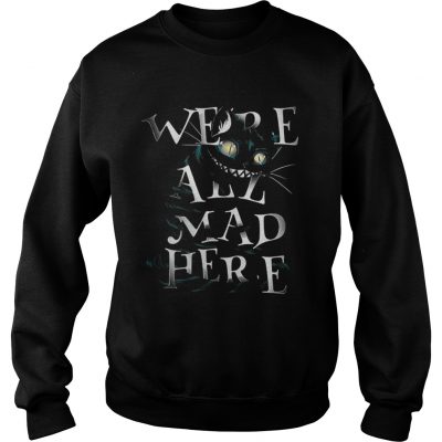 Sweatshirt Cheshire Alice Cat Were all mad here shirt